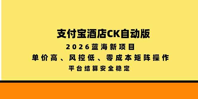 （20962期）支付宝酒店ck自动版，2026蓝海新项目，单价高，风控低，零成本矩阵操作，平台结算安全稳定-优优云网创