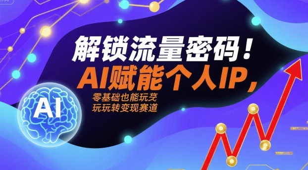 解锁流量密码！AI赋能个人IP，零基础也能玩转变现赛道-优优云网创