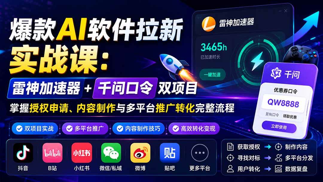 （20230期）爆款AI软件拉新实战课：雷神加速器+千问口令双项目，掌握授权申请、内容制作与多平台推广转化完整流程-优优云网创