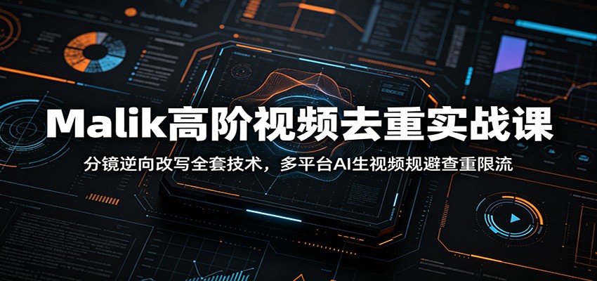 Malik高阶视频去重实战课:分镜逆向改写全套技术,多平台AI生视频规避查重限流-优优云网创