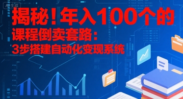 揭秘！年入100个的课程倒卖套路：3 步搭建自动化变现系统-优优云网创