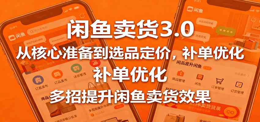 闲鱼卖货3.0，从核心准备到选品定价，补单优化，多招提升闲鱼卖货效果-优优云网创
