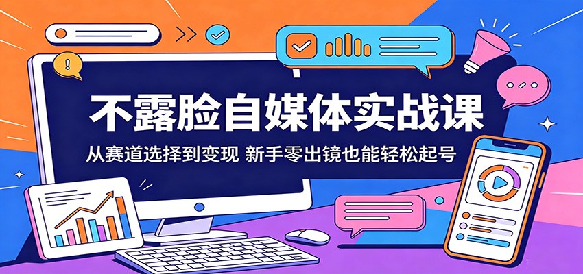 不露脸自媒体实战课：从赛道选择到变现，新手零出镜也能轻松起号-优优云网创