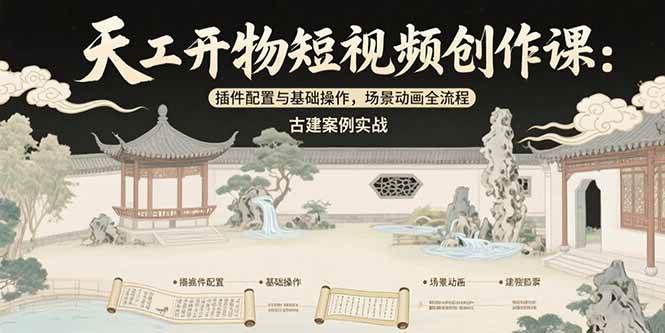 （15418期）天工开物短视频创作课：插件配置与基础操作，场景动画全流程 古建案例实战-优优云网创