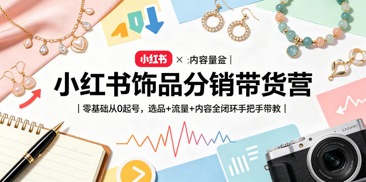 小红书饰品分销带货营｜零基础从0起号，选品+流量+内容全闭环手把手带教（更新0527）-优优云网创