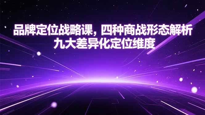（15304期）品牌定位战略课，四种商战形态解析，九大差异化定位维度-优优云网创