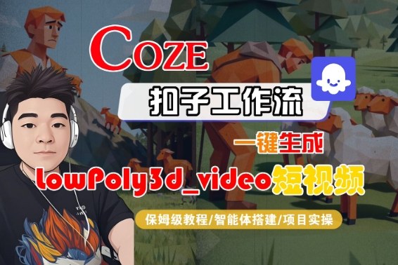 Coze扣子智能体工作流一键生成“LowPoly3d_video“短视频,全流程保姆级教学-优优云网创