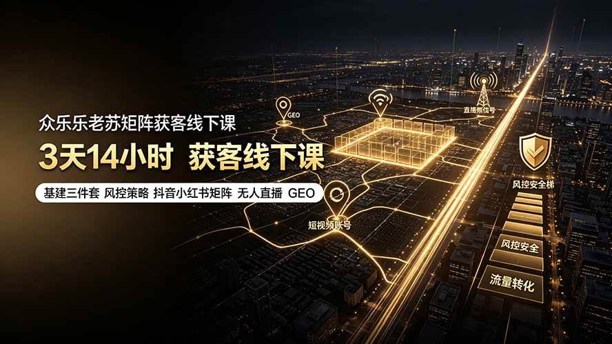 (19450期)众乐乐老苏矩阵获客线下课:3天14小时×基建三件套×风控策略×抖音小红书矩阵×无人直播×GEO-优优云网创