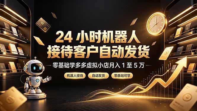 （19491期）24 小时机器人接待客户自动发货，零基础学多多虚拟小店月入 1 至 5 万-优优云网创