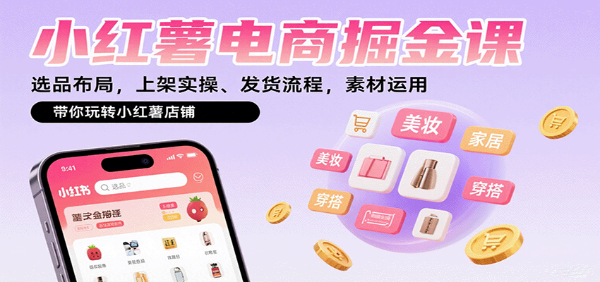 小红薯电商掘金课：选品布局，上架实操、发货流程，素材运用，带你玩转小红薯店铺-优优云网创