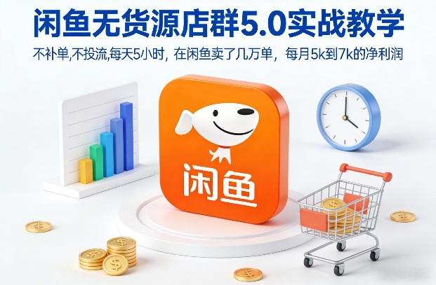 闲鱼无货源店群5.0实战教学,不补单,不投流,每天5小时,在闲鱼卖了几万单,每月5k到7k的净利润-优优云网创