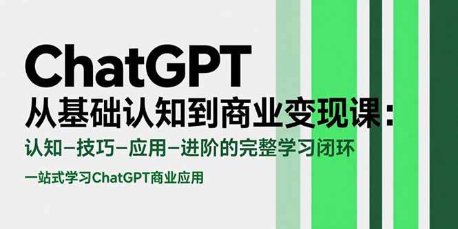 （15483期）ChatGPT从基础认知到商业变现课：认知-技巧-应用-进阶的完整学习闭环-优优云网创