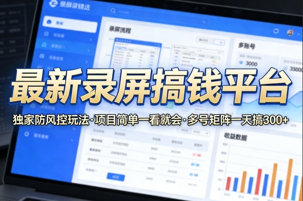 最新录屏搞钱平台，独家的防风控玩法，项目简单，一看就会，多号矩阵一天搞300+【揭秘】-优优云网创