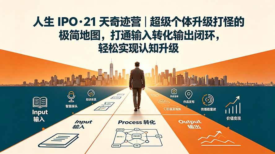 （19532期）人生 IPO-21 天奇迹营｜超级个体升级打怪的极简地图，打通输入转化输出闭环，轻松实现认知升级-优优云网创
