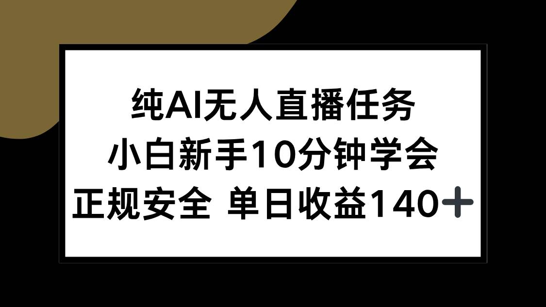 （15334期）纯AI无人直播任务，小白新手10分钟学会 ，正规安全 单日收益140+-优优云网创