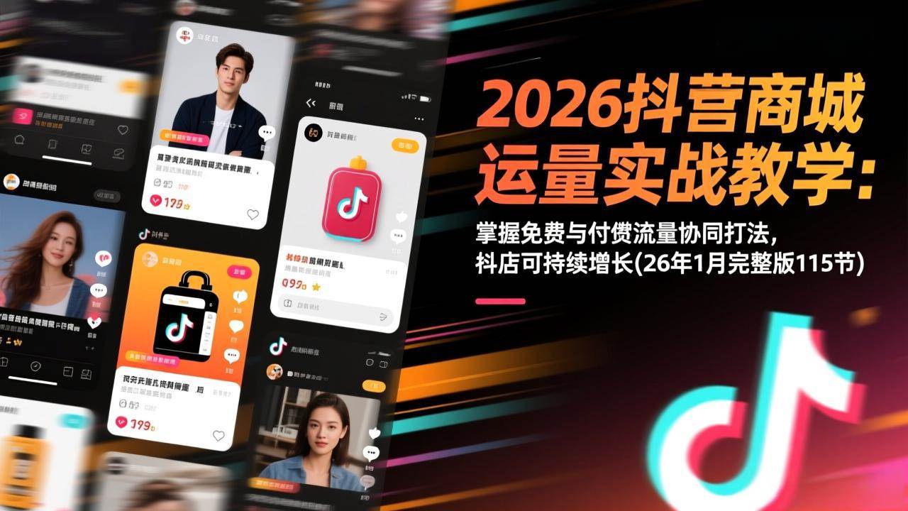 （17165期）2026抖音商城运营实战教学：掌握免费与付费流量协同打法，抖店可持续增长(26年1月完整版115节)-优优云网创