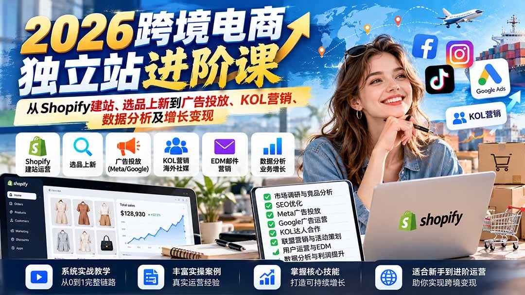 （20904期）2026跨境电商独立站进阶课：从Shopify建站、选品上新到广告投放、KOL营销、数据分析及增长变现-优优云网创