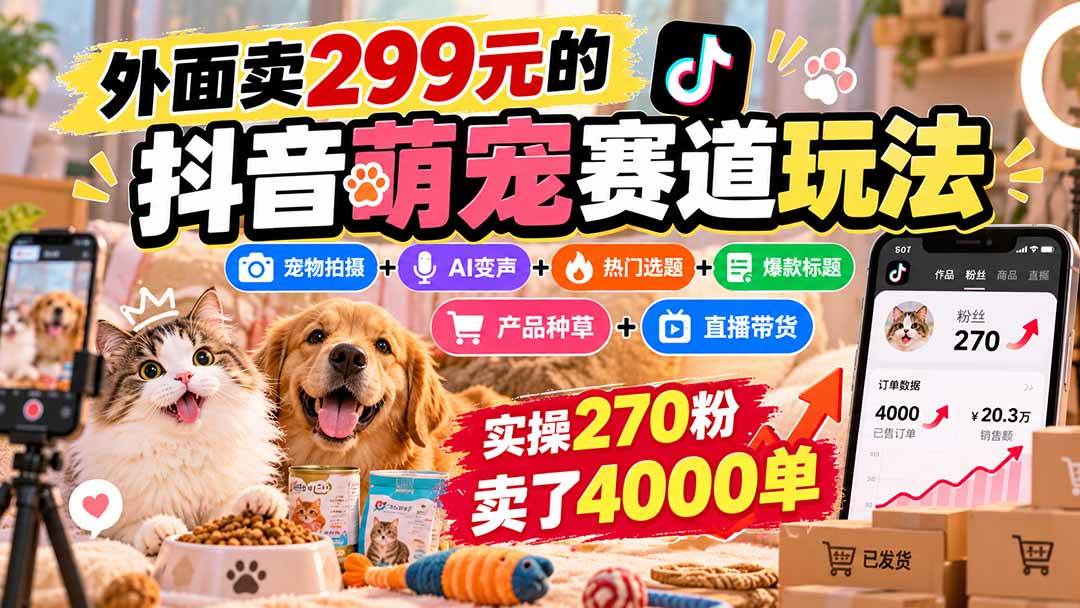 （20718期）外面卖299元的抖音萌宠赛道玩法：宠物拍摄+AI变声+热门选题+爆款标题+产品种草+直播带货，实操270粉卖了4000单-优优云网创