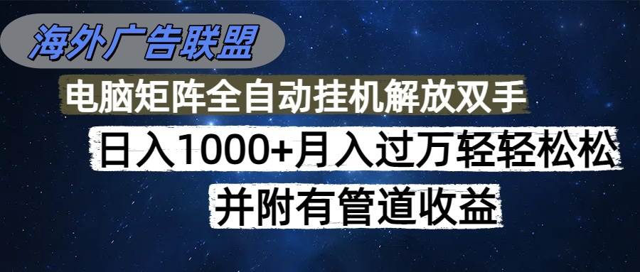 （16697期）海外广告联盟每天几分钟日入1000+无脑操作，可矩阵并附有管道收益-优优云网创