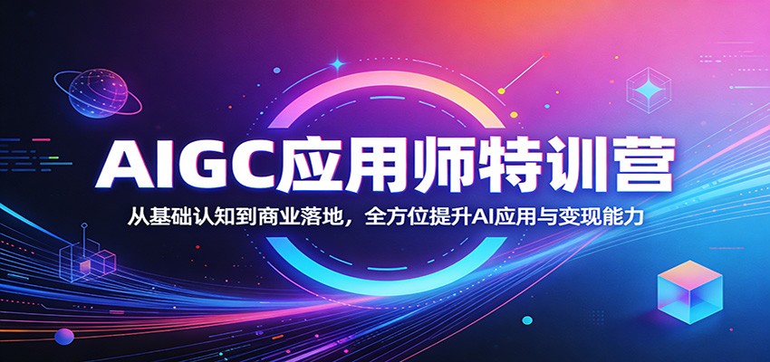 AIGC应用师特训营：从基础认知到商业落地，全方位提升AI应用与变现能力-优优云网创