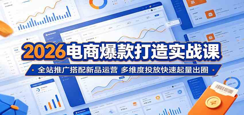 2026电商爆款打造实战课：全站推广搭配新品运营，多维度投放快速起量出圈-优优云网创