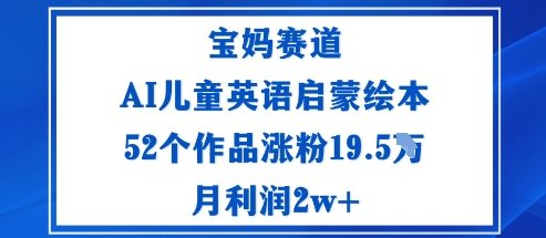 宝妈赛道：AI儿童英语启蒙绘本52个作品涨粉19.5W月利润2w+-优优云网创