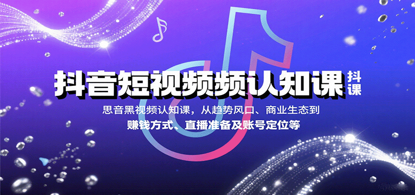 抖音短视频认知课,从趋势风口、商业生态到赚钱方式、直播准备及账号定位等-优优云网创