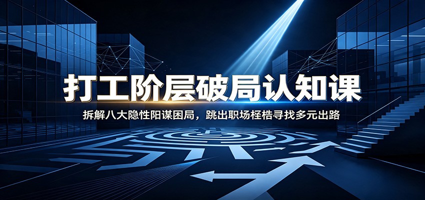 打工阶层破局认知：拆解八大隐性阳谋困局，跳出职场桎梏寻找多元出路-优优云网创