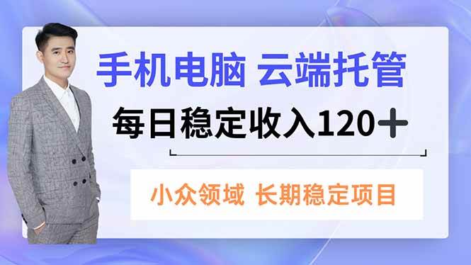 （16719期）手机、电脑云端托管，每日稳定收入120+，小众领域长期稳定-优优云网创