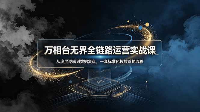 （19158期）万相台无界全链路运营实战课，从底层逻辑到数据复盘，一套标准化投放落地流程-优优云网创