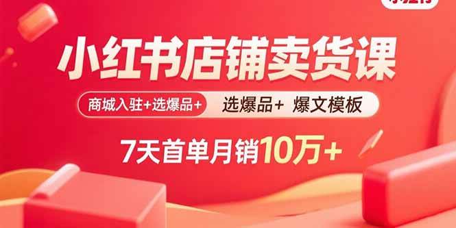 （15955期）小红书店铺卖货课：商城入驻+选爆品+爆文模板，7天首单月销10万+-优优云网创