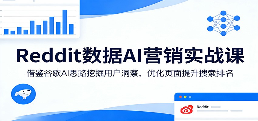 Reddit数据AI营销实战课：借鉴谷歌AI思路挖掘用户洞察，优化页面提升搜索排名-优优云网创