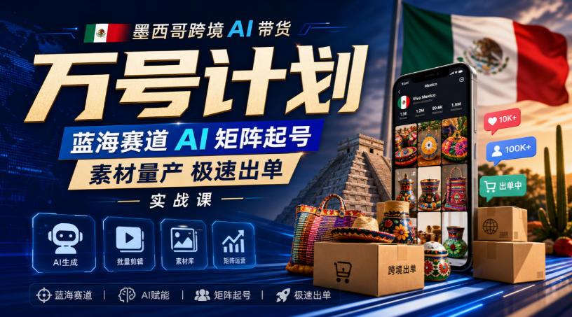 墨西哥跨境AI带货万号计划，蓝海赛道AI矩阵起号，素材量产极速出单实战课-优优云网创