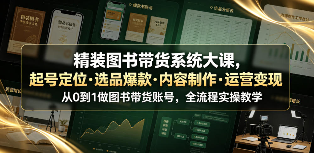 精装图书带货系统大课，起号定位・选品爆款・内容制作・运营变现，从0到1做图书带货账号，全流程实操教学（更新）-优优云网创
