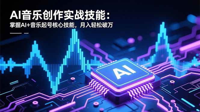 （16600期）AI音乐创作实战技能：掌握AI+音乐起号核心技能，月入轻松破万-优优云网创