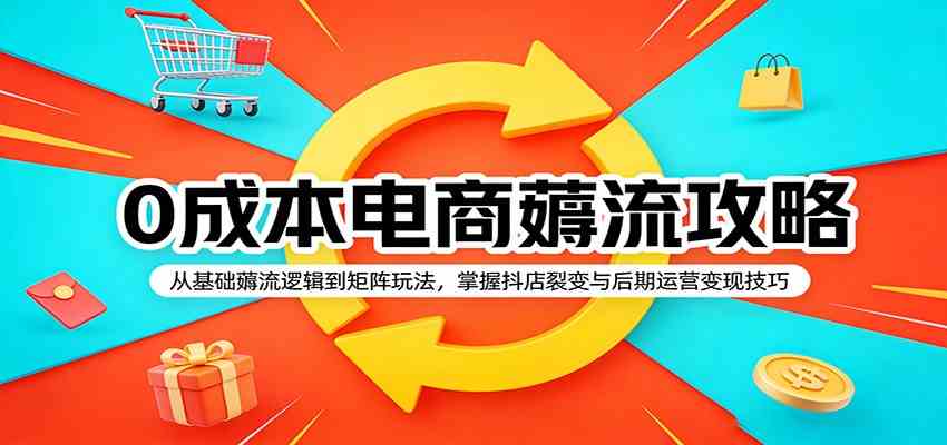 0成本电商薅流攻略：从基础薅流逻辑到矩阵玩法，掌握抖店裂变与后期运营变现技巧-优优云网创