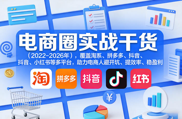电商圈实战干货（2023-2026年），覆盖淘系、拼多多、抖音、小红书等多平台，助力电商人避开坑、提效率、稳盈利（更新08月08日）-优优云网创