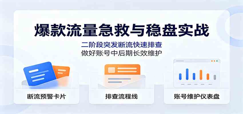 爆款流量急救与稳盘实战：二阶段突发断流快速排查，做好账号中后期长效维护-优优云网创