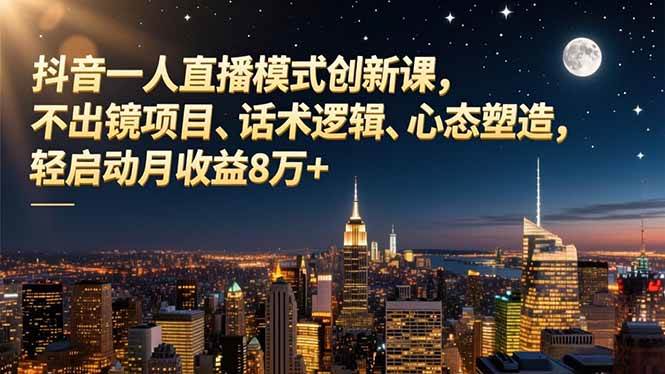 （16750期）抖音一人直播模式创新课，不出镜项目、话术逻辑、心态塑造，轻启动月收益8万+-优优云网创
