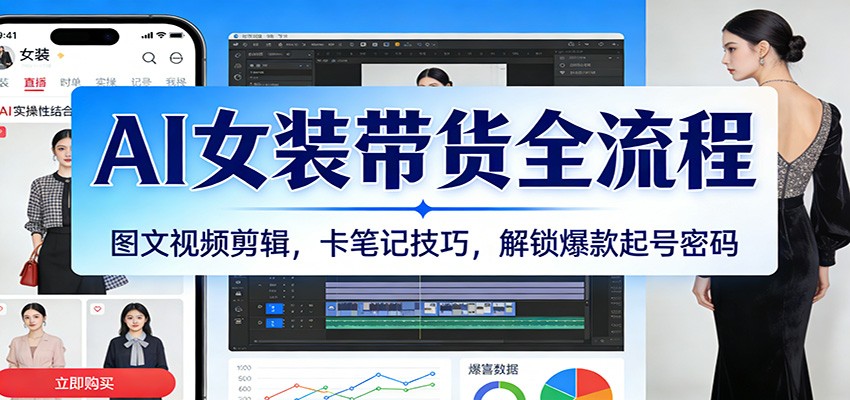 AI女装带货全流程:图文视频剪辑,卡笔记技巧,解锁爆款起号密码-优优云网创