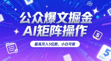 公众爆文掘金，AI矩阵操作，最高月入5位数，小白可做-优优云网创