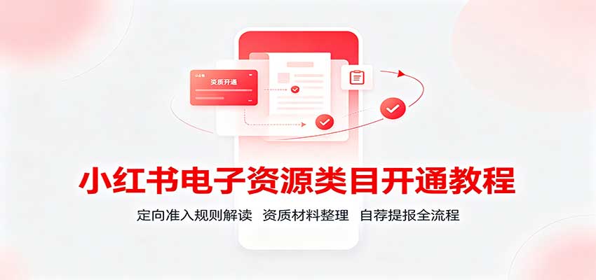 小红书电子资源类目开通教程：定向准入规则解读，资质材料整理，自荐提报全流程-优优云网创