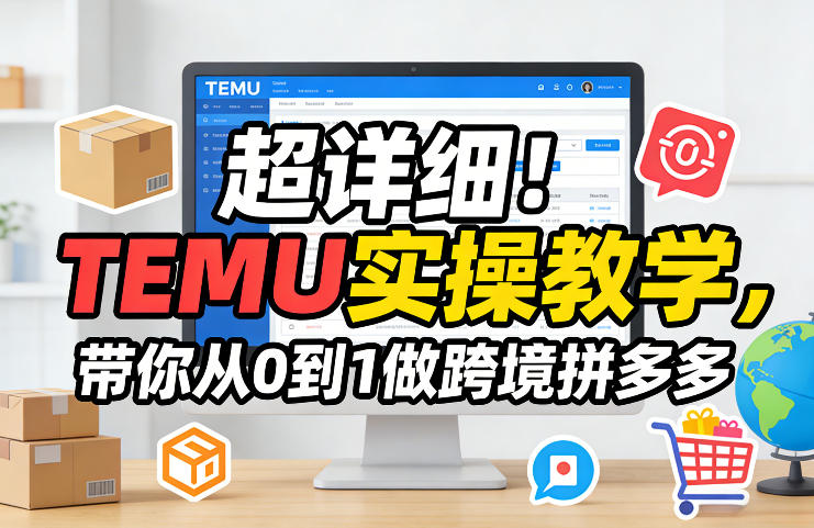 超详细！TEMU实操教学，带你从0到1做跨境拼多多-优优云网创