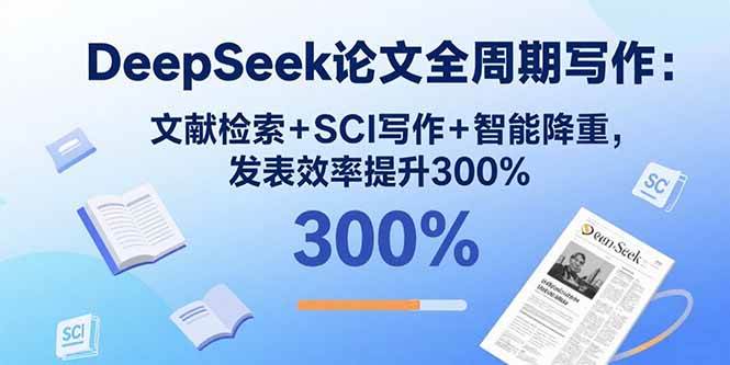 （15919期）DeepSeek论文全周期写作：文献检索+SCI写作+智能降重，发表效率提升300%-优优云网创