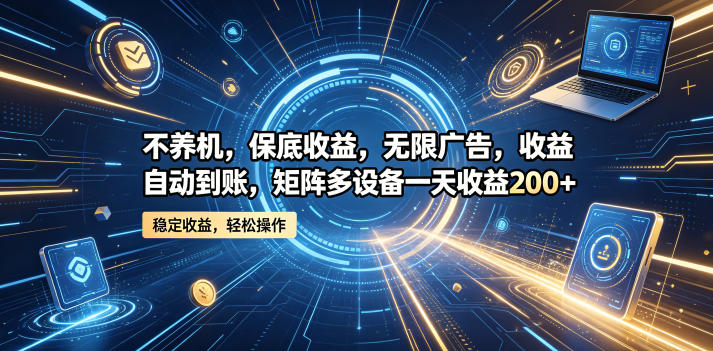 不养机，保底收益，无限广告，收益自动到账，矩阵多设备一天收益200+【揭秘】-优优云网创
