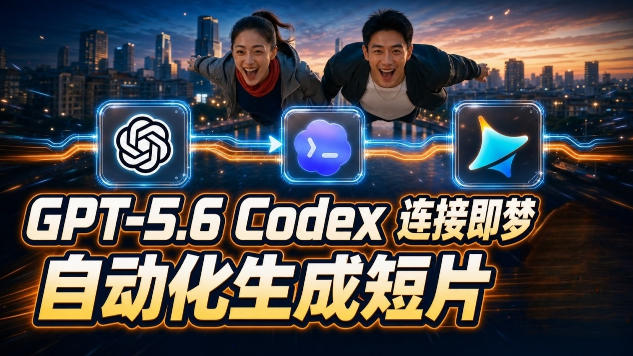 GPT-5.6 Codex连接即梦实测!自动生成+拼接完整AI短片,全流程详解-优优云网创