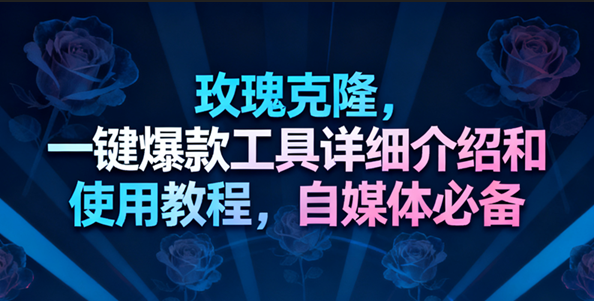玫瑰克隆工具，一键去重爆款，自媒体必备神器，视频教程-优优云网创
