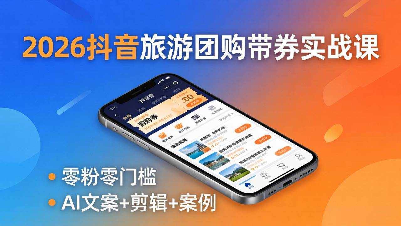 （18175期）2026抖音旅游团购带券实战课：零粉零门槛，AI文案+剪辑+案例，躺着赚门票佣金-优优云网创