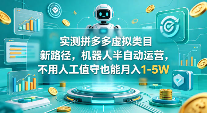 实测拼多多虚拟类目新路径，机器人半自动运营，不用人工值守也能月入1-5W【揭秘】-优优云网创