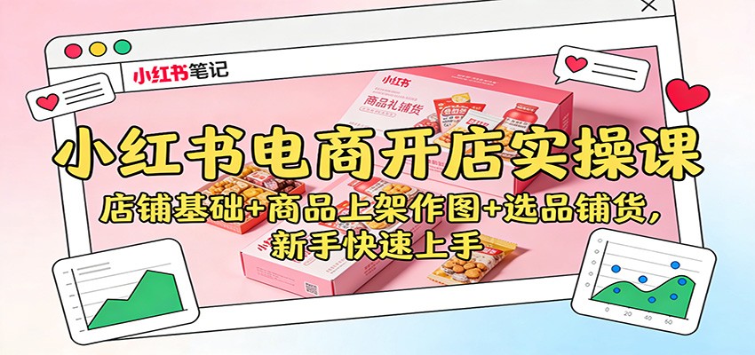 小红书电商开店实操课：店铺基础+商品上架作图+选品铺货，新手快速上手-优优云网创